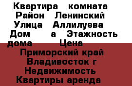 Квартира 1 комната › Район ­ Ленинский › Улица ­ Аллилуева  › Дом ­ 12 а › Этажность дома ­ 10 › Цена ­ 14 500 - Приморский край, Владивосток г. Недвижимость » Квартиры аренда   